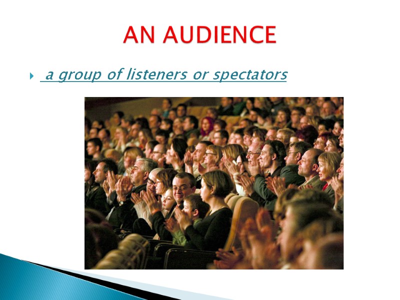 a group of listeners or spectators  AN AUDIENCE